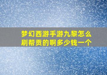 梦幻西游手游九黎怎么刷帮贡的啊多少钱一个