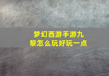 梦幻西游手游九黎怎么玩好玩一点