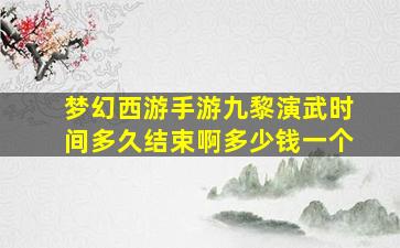 梦幻西游手游九黎演武时间多久结束啊多少钱一个