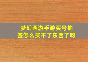 梦幻西游手游买号抽签怎么买不了东西了呀