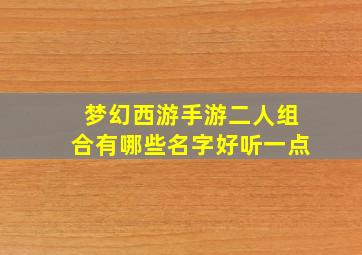 梦幻西游手游二人组合有哪些名字好听一点