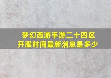 梦幻西游手游二十四区开服时间最新消息是多少