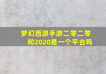 梦幻西游手游二零二零和2020是一个平台吗