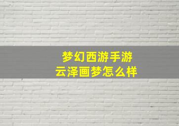 梦幻西游手游云泽画梦怎么样