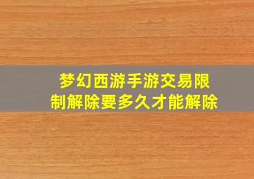 梦幻西游手游交易限制解除要多久才能解除