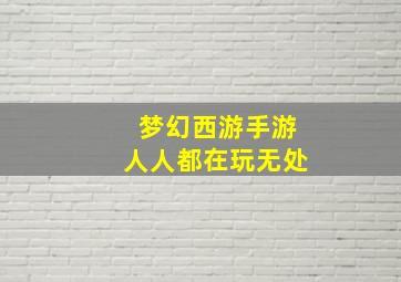 梦幻西游手游人人都在玩无处