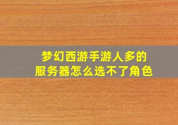 梦幻西游手游人多的服务器怎么选不了角色