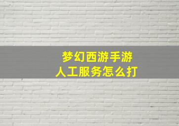 梦幻西游手游人工服务怎么打