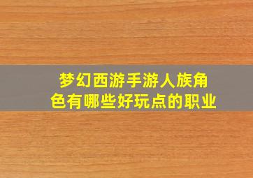 梦幻西游手游人族角色有哪些好玩点的职业