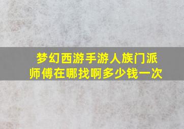 梦幻西游手游人族门派师傅在哪找啊多少钱一次