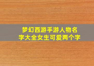 梦幻西游手游人物名字大全女生可爱两个字