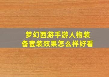 梦幻西游手游人物装备套装效果怎么样好看