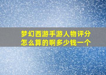 梦幻西游手游人物评分怎么算的啊多少钱一个