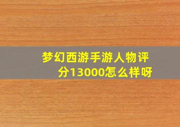 梦幻西游手游人物评分13000怎么样呀