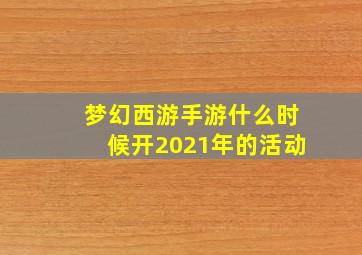 梦幻西游手游什么时候开2021年的活动