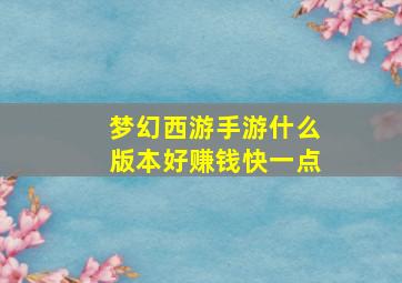 梦幻西游手游什么版本好赚钱快一点