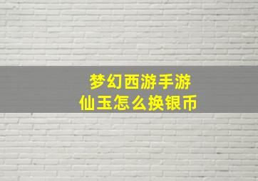 梦幻西游手游仙玉怎么换银币