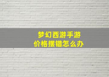 梦幻西游手游价格摆错怎么办