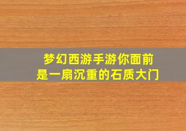 梦幻西游手游你面前是一扇沉重的石质大门