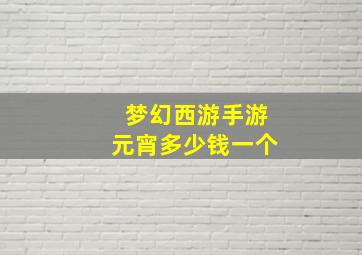 梦幻西游手游元宵多少钱一个