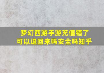 梦幻西游手游充值错了可以退回来吗安全吗知乎