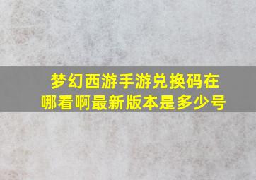 梦幻西游手游兑换码在哪看啊最新版本是多少号