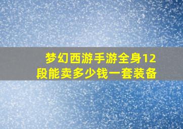 梦幻西游手游全身12段能卖多少钱一套装备