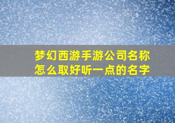 梦幻西游手游公司名称怎么取好听一点的名字