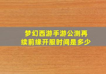 梦幻西游手游公测再续前缘开服时间是多少