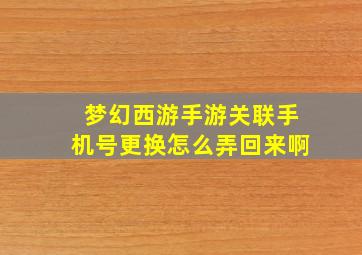 梦幻西游手游关联手机号更换怎么弄回来啊