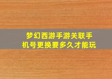 梦幻西游手游关联手机号更换要多久才能玩