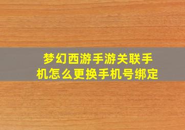 梦幻西游手游关联手机怎么更换手机号绑定