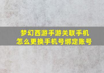 梦幻西游手游关联手机怎么更换手机号绑定账号