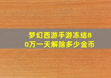 梦幻西游手游冻结80万一天解除多少金币