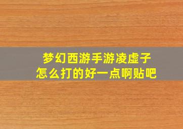 梦幻西游手游凌虚子怎么打的好一点啊贴吧