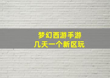 梦幻西游手游几天一个新区玩