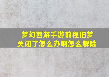 梦幻西游手游前程旧梦关闭了怎么办啊怎么解除