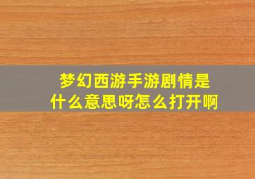 梦幻西游手游剧情是什么意思呀怎么打开啊