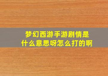 梦幻西游手游剧情是什么意思呀怎么打的啊