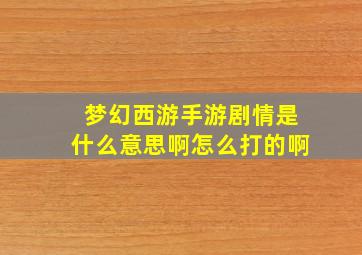 梦幻西游手游剧情是什么意思啊怎么打的啊