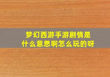 梦幻西游手游剧情是什么意思啊怎么玩的呀