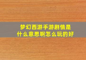 梦幻西游手游剧情是什么意思啊怎么玩的好