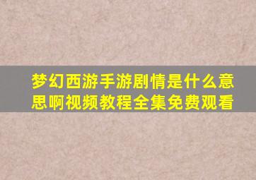 梦幻西游手游剧情是什么意思啊视频教程全集免费观看