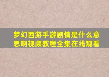 梦幻西游手游剧情是什么意思啊视频教程全集在线观看