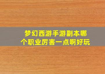 梦幻西游手游副本哪个职业厉害一点啊好玩