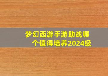 梦幻西游手游助战哪个值得培养2024级