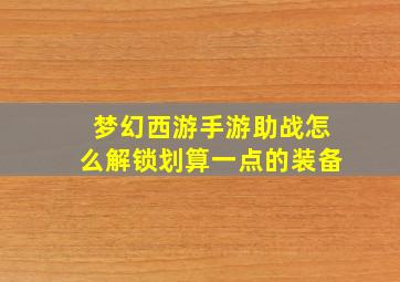 梦幻西游手游助战怎么解锁划算一点的装备