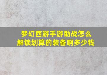 梦幻西游手游助战怎么解锁划算的装备啊多少钱