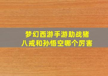 梦幻西游手游助战猪八戒和孙悟空哪个厉害