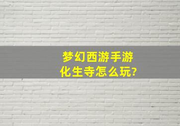 梦幻西游手游化生寺怎么玩?